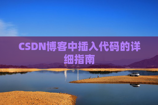 CSDN博客中插入代码的详细指南 CSDN博客中插入代码的详细指南