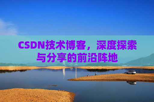 CSDN技术博客,深度探索与分享的前沿阵地